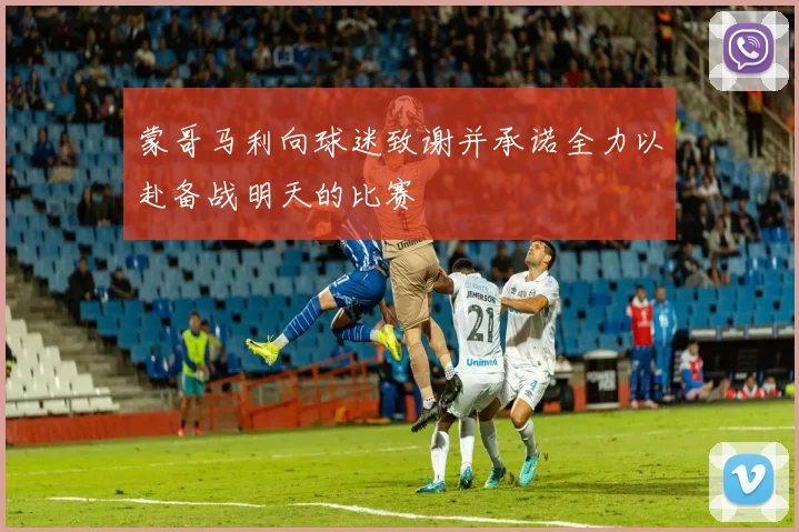 蒙哥马利向球迷致谢并承诺全力以赴备战明天的比赛