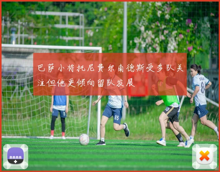 巴萨小将托尼费尔南德斯受多队关注但他更倾向留队发展