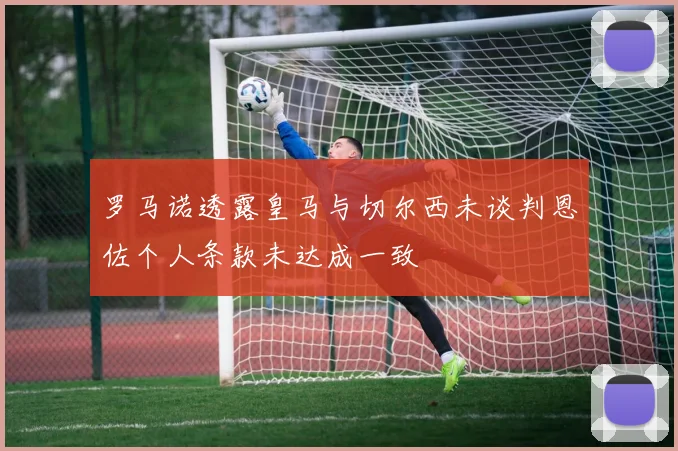 罗马诺透露皇马与切尔西未谈判恩佐个人条款未达成一致