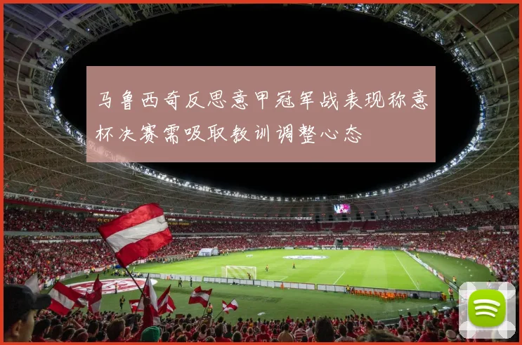 马鲁西奇反思意甲冠军战表现称意杯决赛需吸取教训调整心态