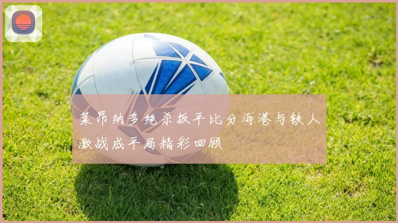 莱昂纳多绝杀扳平比分海港与铁人激战成平局精彩回顾