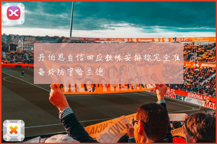 丹伯恩自信回应教练安排称完全准备好防守哈兰德