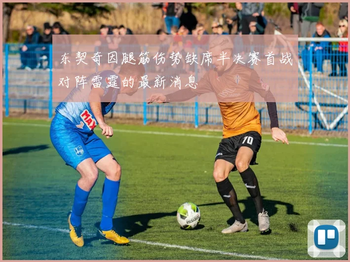 东契奇因腿筋伤势缺席半决赛首战对阵雷霆的最新消息