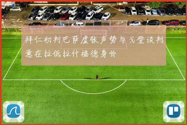 拜仁初判巴萨虚张声势与戈登谈判意在拉低拉什福德身价